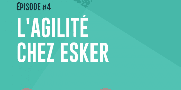 Épisode 4 : L’agilité chez Esker